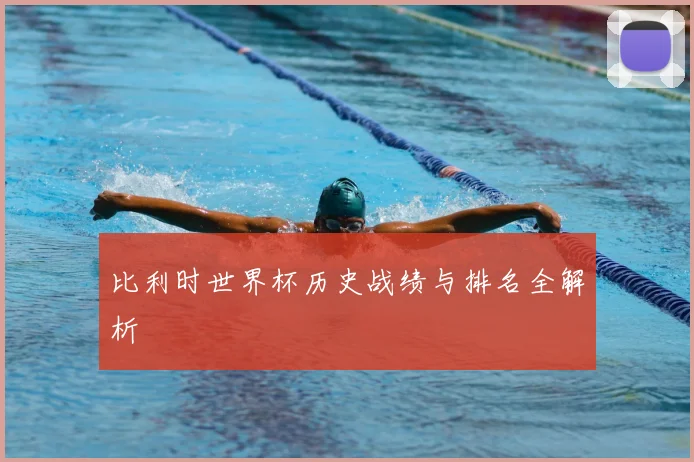 比利时世界杯历史战绩与排名全解析