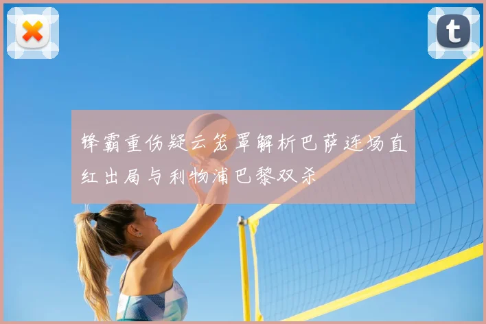 锋霸重伤疑云笼罩解析巴萨连场直红出局与利物浦巴黎双杀