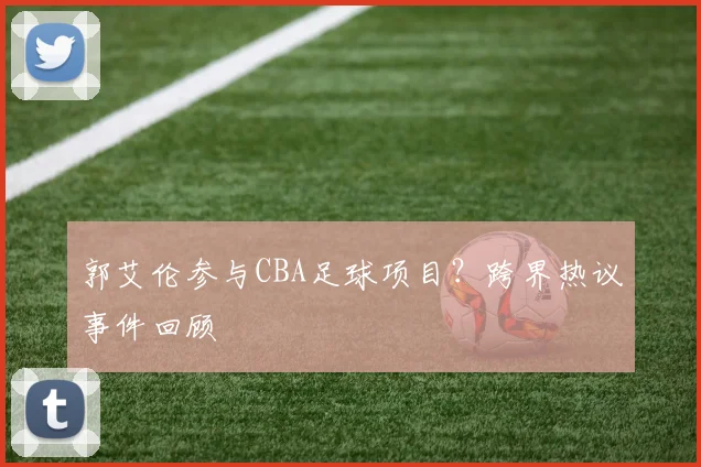 郭艾伦参与CBA足球项目?跨界热议事件回顾