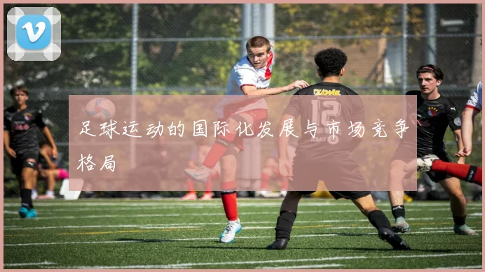 足球运动的国际化发展与市场竞争格局