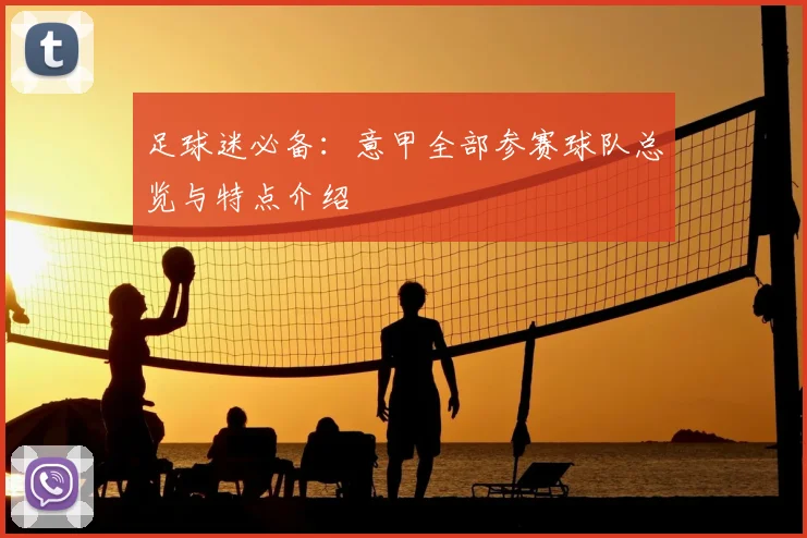 足球迷必备:意甲全部参赛球队总览与特点介绍