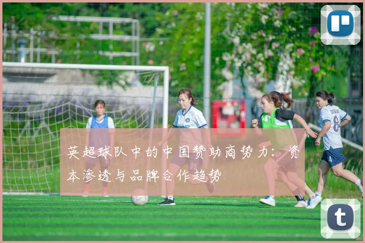 英超球队中的中国赞助商势力：资本渗透与品牌合作趋势
